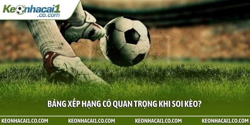 Bảng xếp hạng có quan trọng khi soi kèo?