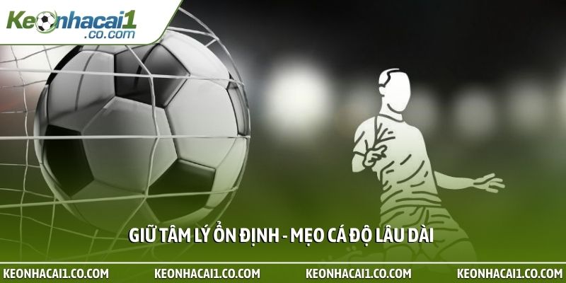 Giữ tâm lý ổn định - Mẹo cá độ lâu dài